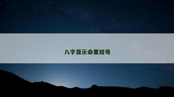 八字顯示命里雙母 八字顯示命里雙母