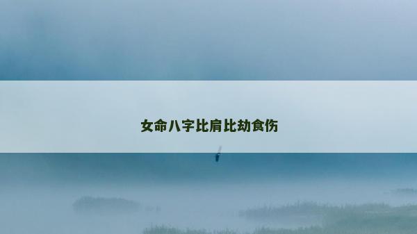 女命八字比肩比劫食傷
