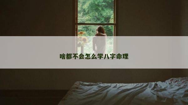 啥都不會怎么學八字命理