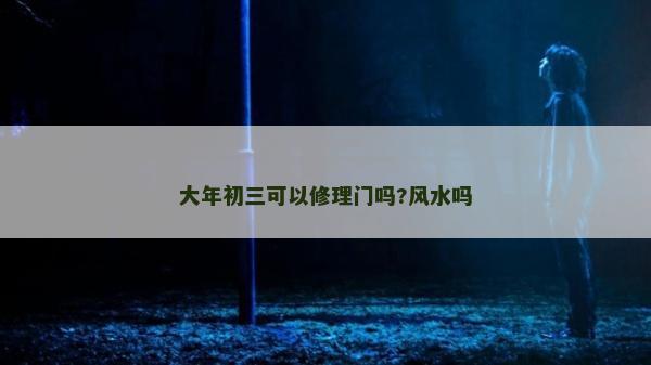 大年初三可以修理門嗎?風水嗎