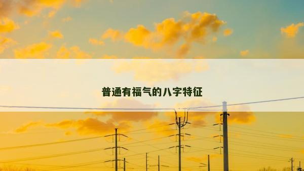 普通有福氣的八字特征 普通有福氣的八字特征