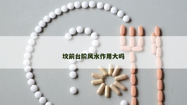墳前臺階風水作用大嗎