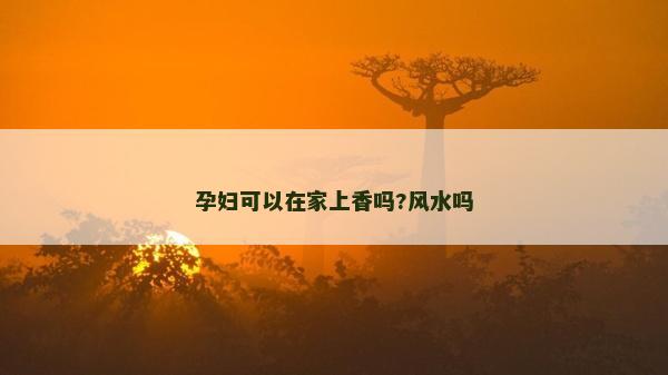 孕婦可以在家上香嗎?風(fēng)水嗎
