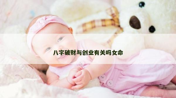 八字破財與創業有關嗎女命