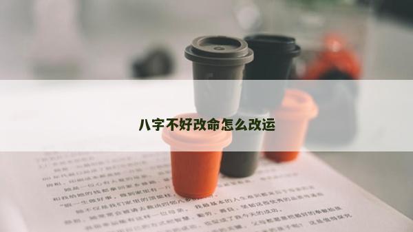 八字不好改命怎么改運(yùn)