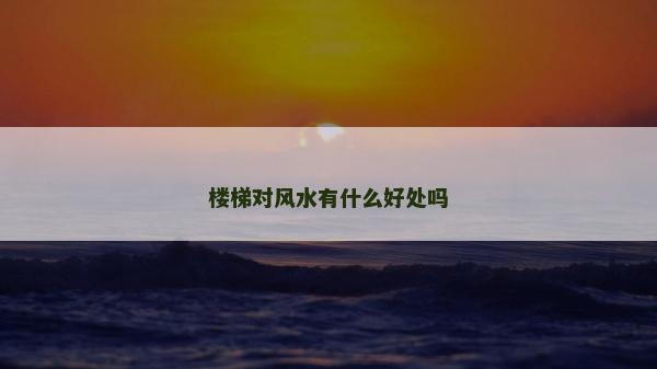 樓梯對風水有什么好處嗎