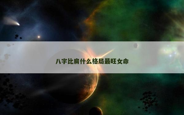 八字比肩什么格局最旺女命