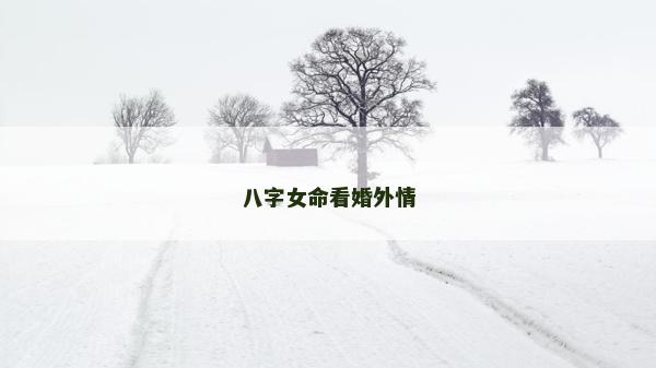 八字女命看婚外情 八字女命看婚外情