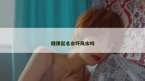 隨便起名會壞風水嗎