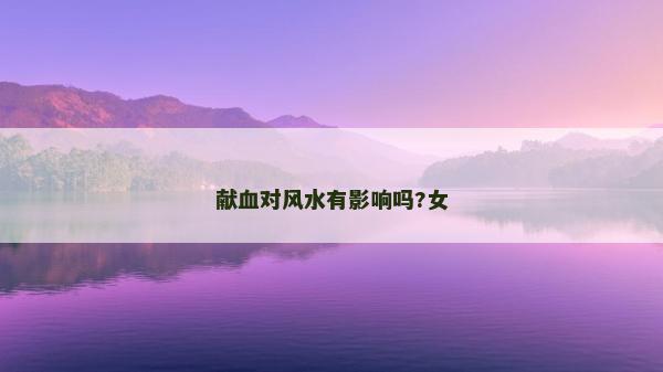 獻(xiàn)血對(duì)風(fēng)水有影響嗎?女