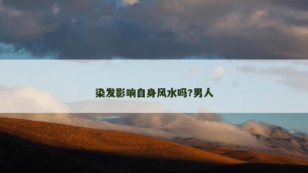 染發影響自身風水嗎?男人