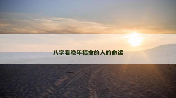 八字看晚年福命的人的命運