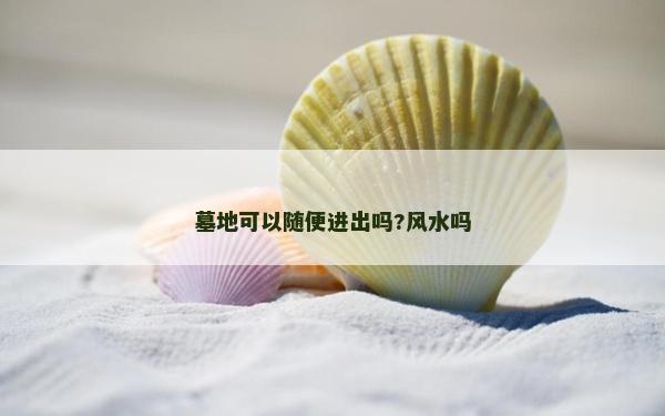 墓地可以隨便進出嗎?風水嗎