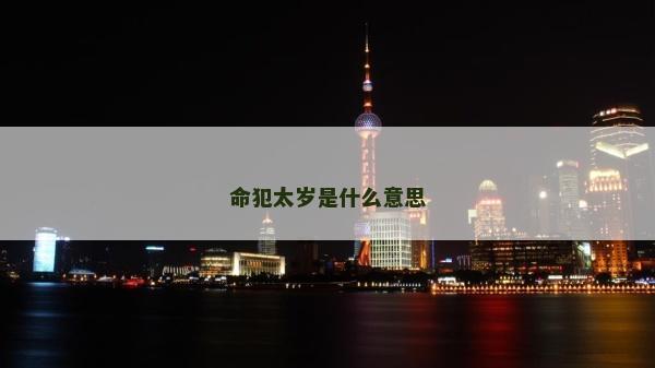 命犯太歲是什么意思 命犯太歲是什么意思