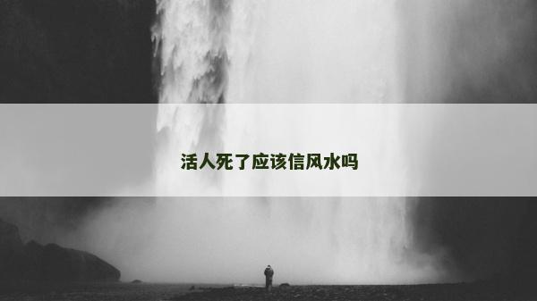 活人死了應該信風水嗎