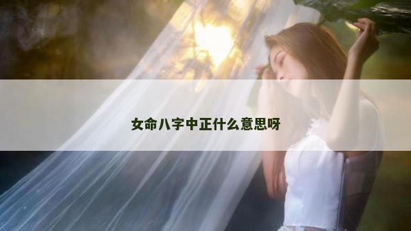 女命八字中正什么意思呀