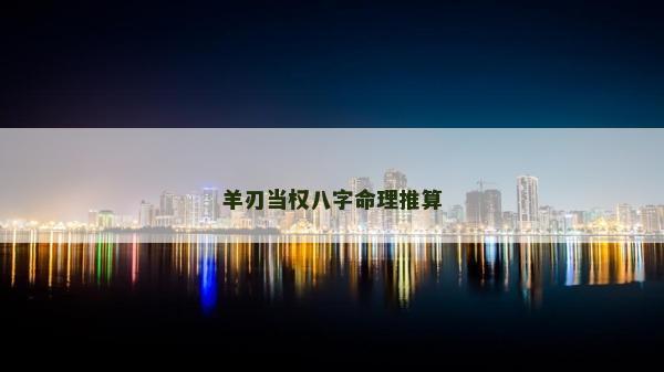羊刃當權八字命理推算