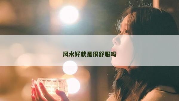 風(fēng)水好就是很舒服嗎