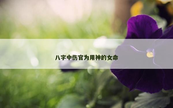 八字中傷官為用神的女命 八字中傷官為用神的女命