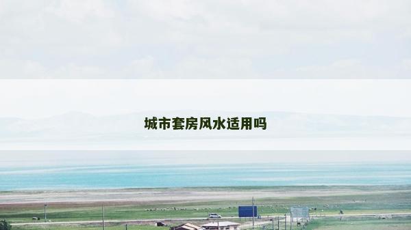 城市套房風(fēng)水適用嗎 城市套房風(fēng)水適用嗎