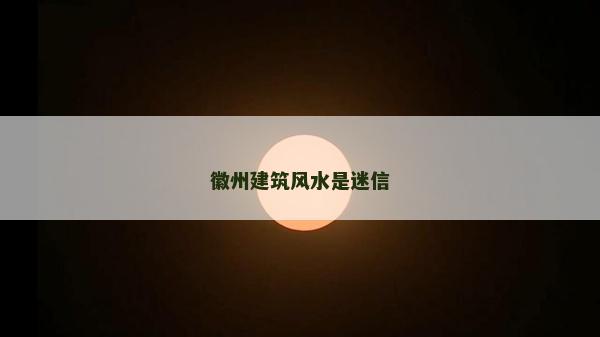 徽州建筑風水是迷信