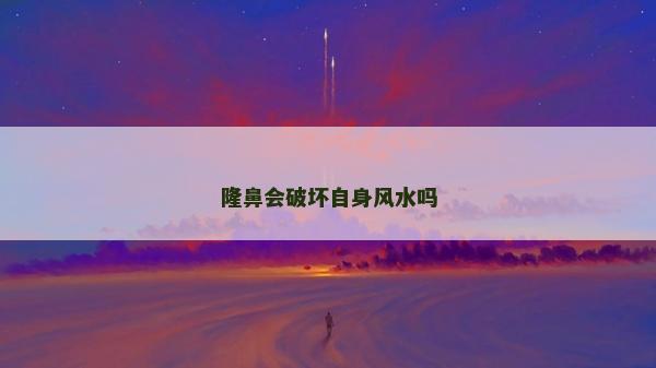 隆鼻會破壞自身風(fēng)水嗎