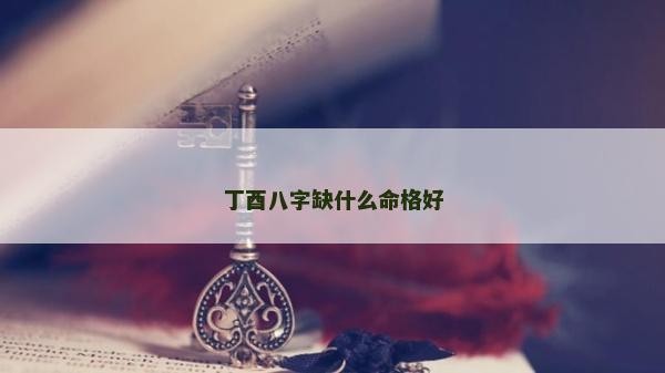 丁酉八字缺什么命格好