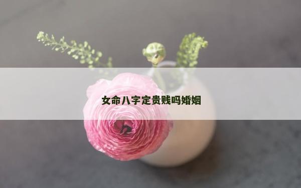 女命八字定貴賤嗎婚姻