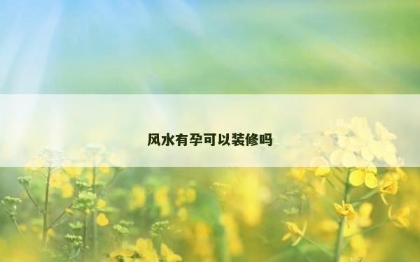 風水有孕可以裝修嗎