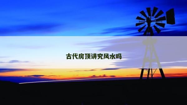 古代房頂講究風水嗎