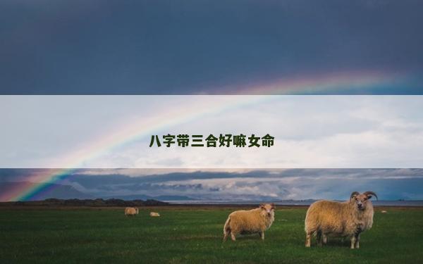 八字帶三合好嘛女命