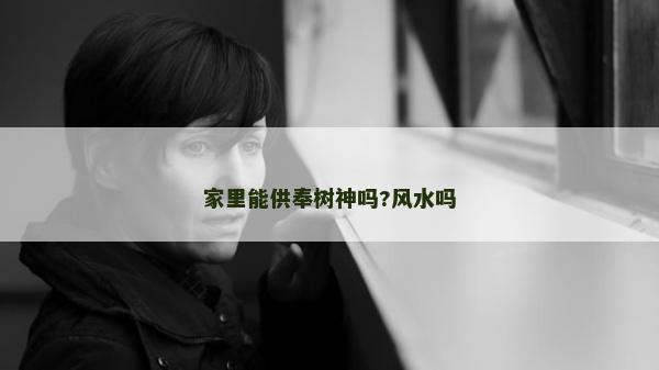 家里能供奉樹神嗎?風(fēng)水嗎