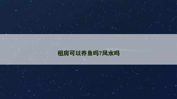 租房可以養(yǎng)魚嗎?風(fēng)水嗎