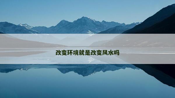 改變環(huán)境就是改變風(fēng)水嗎