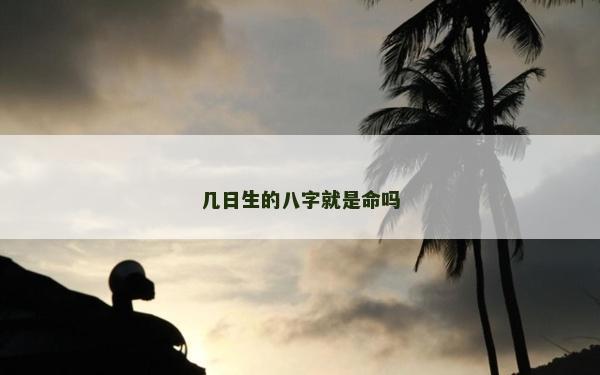 幾日生的八字就是命嗎