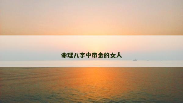 命理八字中帶金的女人
