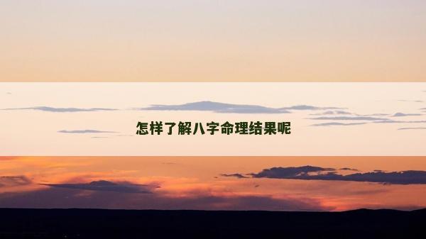 怎樣了解八字命理結果呢