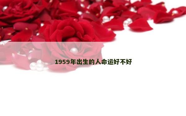 1959年出生的人命運(yùn)好不好