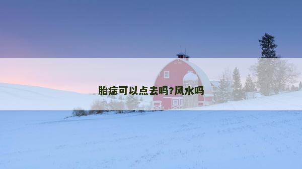 胎痣可以點(diǎn)去嗎?風(fēng)水嗎