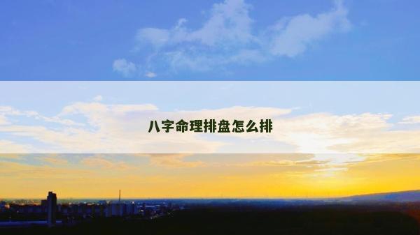 八字命理排盤(pán)怎么排 八字命理排盤(pán)怎么排