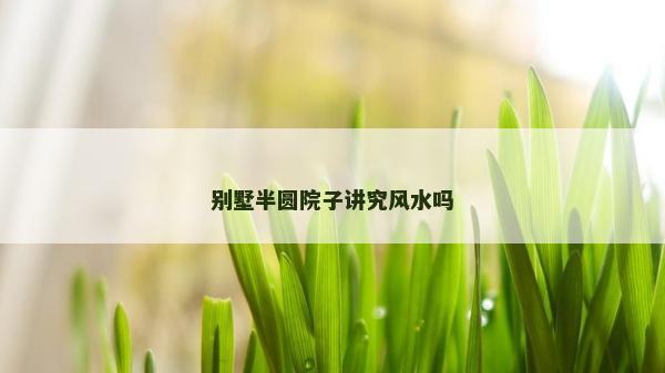 別墅半圓院子講究風水嗎