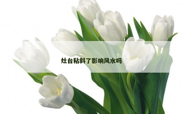 灶臺(tái)粘斜了影響風(fēng)水嗎