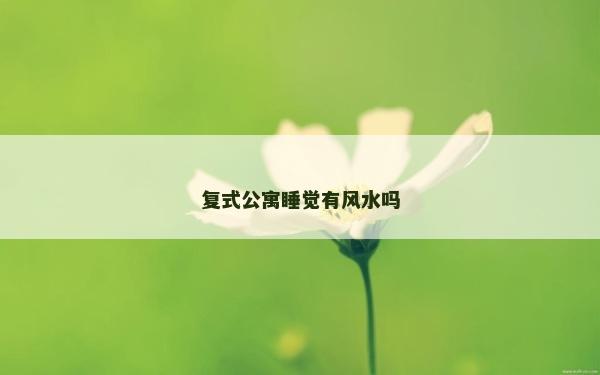 復(fù)式公寓睡覺(jué)有風(fēng)水嗎