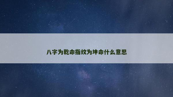 八字為乾命指紋為坤命什么意思