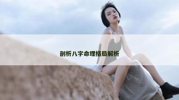 剖析八字命理格局解析 剖析八字命理格局解析