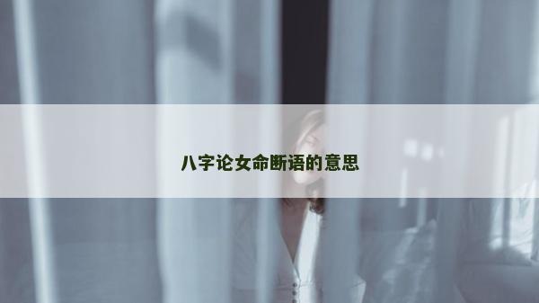 八字論女命斷語的意思