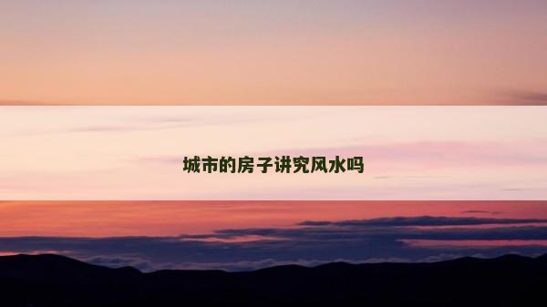 城市的房子講究風水嗎