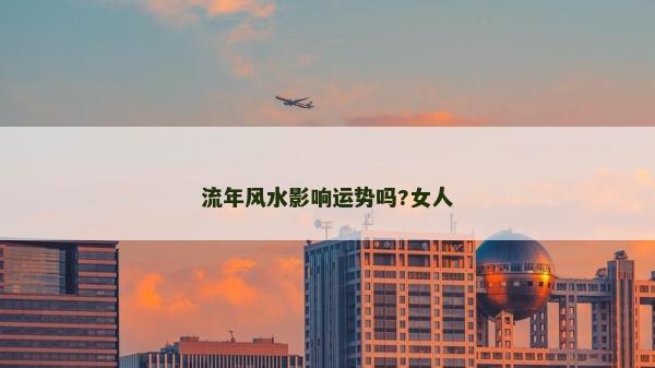 流年風水影響運勢嗎?女人 流年風水影響運勢嗎?女人