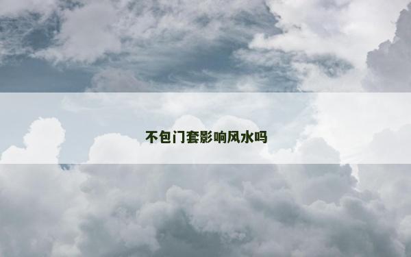 不包門套影響風水嗎