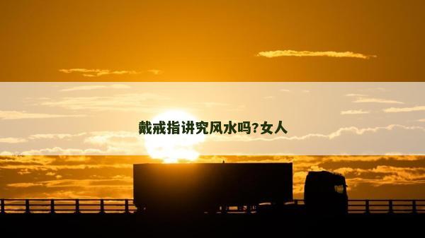 戴戒指講究風(fēng)水嗎?女人 戴戒指講究風(fēng)水嗎?女人